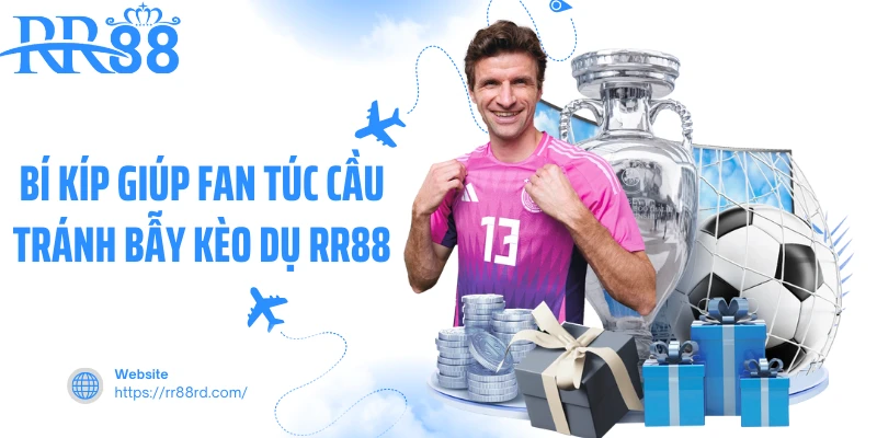 Bí kíp giúp fan túc cầu tránh bẫy kèo dụ rr88 Bí kíp giúp fan túc cầu tránh bẫy kèo dụ rr88
